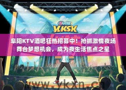 阜阳KTV酒吧狂热招募中!抢抓激情夜场舞台梦想机会,成为夜生活焦点之星 阜阳KTV酒吧狂热招募中!抢抓激情夜场舞台梦想机会,成为夜生活焦点之星