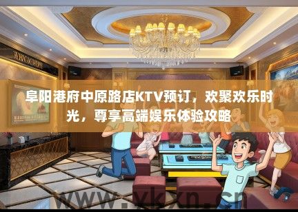 阜阳港府中原路店KTV预订，欢聚欢乐时光，尊享高端娱乐体验攻略
