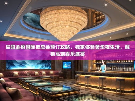 阜阳金樽国际夜总会预订攻略，独家体验奢华夜生活，解锁高端娱乐盛宴