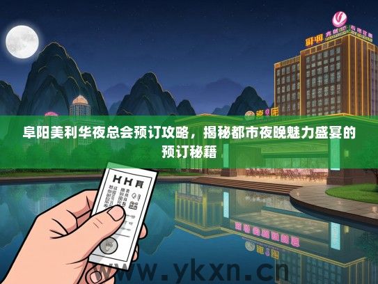 阜阳美利华夜总会预订攻略，揭秘都市夜晚魅力盛宴的预订秘籍